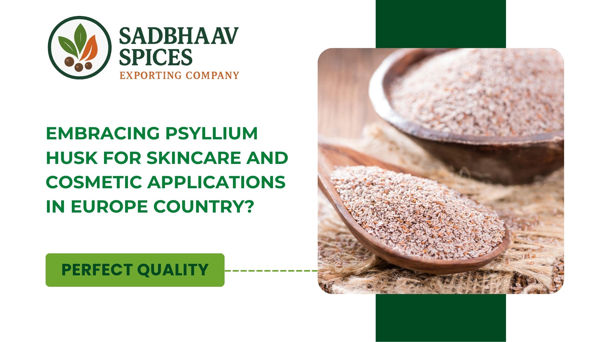 One similar component that's gaining significant traction in the beauty assiduity is Psyllium cocoon. With its rich fiber content and capability to absorb water, it's arising as a crucial player in products similar as facial masks, exfoliators and indeed moisturizers. This growing interest is driven by the adding demand for natural organic constituents in the beauty sector, alongside the versatility of Psyllium cocoon. This article will explore the rising use of Psyllium Husk powder in Europe, the organic benefits it offers, the role of manufacturers and suppliers and how the wholesale Psyllium Husk market is thriving across various cities in Europe. Why Europe is Embracing Psyllium Husk for Cosmetics? Europe, especially nations like Germany, France, the UK and Spain, is encountering an expanding request for common natural fixings in magnificence items. With shoppers getting to be more health-conscious and naturally mindful, there is a move towards clean magnificence. Psyllium Husk powder fits into this slant flawlessly, advertising an natural and eco-friendly arrangement for skincare products. Organic Psyllium Husk: The Rising Popularity in Europe Psyllium Husk’s Organic Significance for Skin Psyllium Husk is celebrated for its tall fiber substance, which can offer assistance cleanse the body when ingested. In any case, its benefits amplify past absorption. When utilized in skincare items natural Psyllium Husk powder gives a tender shedding, expelling dead skin cells and taking off the skin feeling new and smooth. Furthermore, its water-absorbing properties offer assistance to bolt dampness into the skin, making it a profitable fixing for dry and delicate skin types. The characteristic composition of powder offers to European shoppers who are floating towards clean, non-toxic magnificence items. As an natural fixing, it is free from engineered chemicals, making it reasonable for those looking for skincare that is both viable and safe. Psyllium Husk in Face Masks and Scrubs The demand for face masks and scrubs is rising in Europe, with consumers increasingly opting for products that offer hydration and gentle exfoliation. Psyllium Husk powder has found a place in these formulations due to its ability to bind with water, forming a gel-like texture that enhances the mask’s effectiveness. Additionally, its gentle abrasiveness makes it ideal for exfoliating without irritating the skin. Exploring the Psyllium Husk Powder Market in Europe Demand of Psyllium Husk Suppliers in Europe The growing interest for skincare and cosmetics has led to an increase in the number of Psyllium Husk suppliers across Europe. Companies are sourcing this natural ingredient from countries like India, which are home to Psyllium Husk manufacturers. European skincare and cosmetic brands are now relying on high-quality Psyllium Husk powder that meets their standards for purity and organic certification. With the increasing demand for wholesale Psyllium Husk, suppliers are not only focused on distributing the ingredient but also ensuring its compatibility with European regulations and cosmetic standards. This is especially important as European countries have strict rules for cosmetic ingredients and suppliers need to ensure that their products meet these high standards. The Growing Psyllium Husk Wholesale Market Discount Psyllium Husk is getting to be an appealing choice for corrective companies looking to consolidate it into their definitions. Buying in bulk permits producers to get to reasonable costs whereas guaranteeing a steady supply of the crude fabric. The Psyllium Husk discount advertise in Europe is extending quickly, with a few merchants advertising bulk orders of Psyllium Husk powder to meet the rising demand. Conclusion The intrigued in Psyllium Husk powder for skincare and restorative applications in Europe is on the rise. As buyers look for characteristic, compelling and natural excellence arrangements. As request proceeds to develop over nations like Germany, France, the UK and Spain, businesses in the skincare and corrective divisions must consider consolidating Psyllium Husk into their item lines to meet the advancing needs of their consumers.